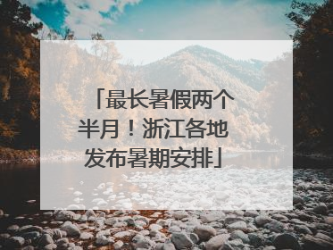 最长暑假两个半月！浙江各地发布暑期安排