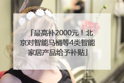 最高补2000元！北京对智能马桶等4类智能家居产品给予补贴