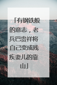 有钢铁般的意志，老兵巴贵祥将自己变成残疾妻儿的靠山