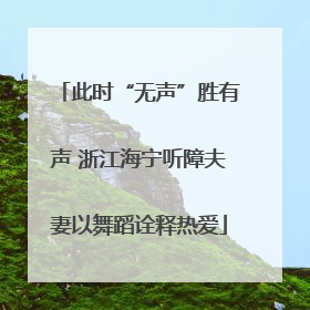 此时“无声”胜有声 浙江海宁听障夫妻以舞蹈诠释热爱