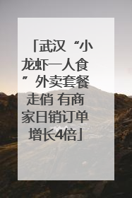 武汉“小龙虾一人食”外卖套餐走俏 有商家日销订单增长4倍