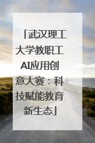 武汉理工大学教职工AI应用创意大赛：科技赋能教育新生态