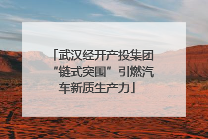 武汉经开产投集团“链式突围”引燃汽车新质生产力