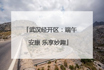 武汉经开区：端午安康 乐享妙趣