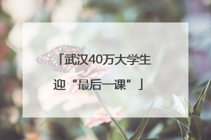 武汉40万大学生迎“最后一课”
