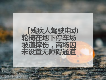 残疾人驾驶电动轮椅在地下停车场坡道摔伤，商场因未设置无障碍通道等过错担责