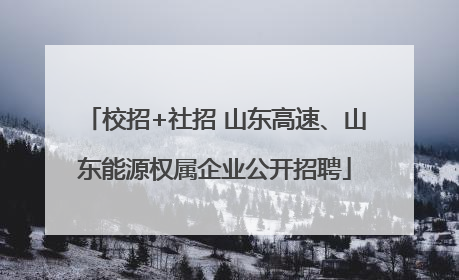 校招+社招 山东高速、山东能源权属企业公开招聘