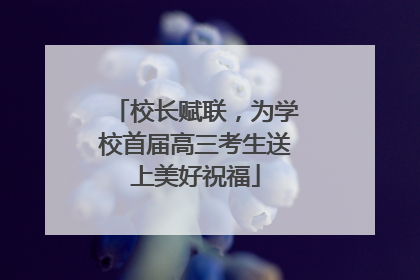 校长赋联，为学校首届高三考生送上美好祝福
