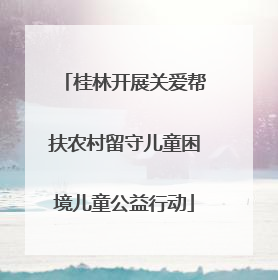 桂林开展关爱帮扶农村留守儿童困境儿童公益行动