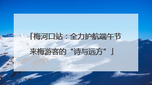 梅河口站：全力护航端午节来梅游客的“诗与远方”