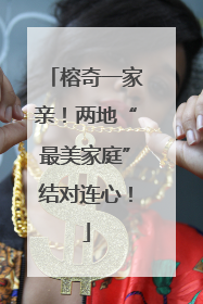榕奇一家亲！两地“最美家庭”结对连心！