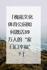 槐苑文化体育公园如何激活39万人的“家门口幸福”？