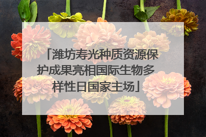 潍坊寿光种质资源保护成果亮相国际生物多样性日国家主场