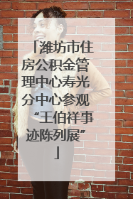 潍坊市住房公积金管理中心寿光分中心参观“王伯祥事迹陈列展”