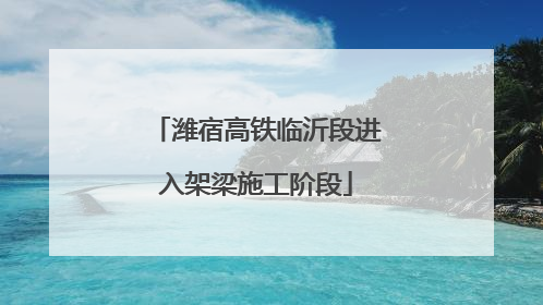 潍宿高铁临沂段进入架梁施工阶段