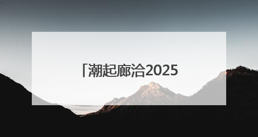 潮起廊洽2025丨国际旅拍达人喊你打卡廊洽时光