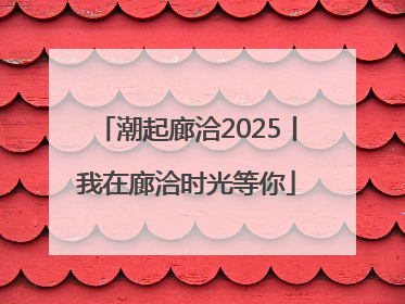 潮起廊洽2025丨我在廊洽时光等你