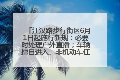 江汉路步行街区6月1日起施行新规：必要时处理户外直播；车辆擅自进入、非机动车任意停放的，依法处理