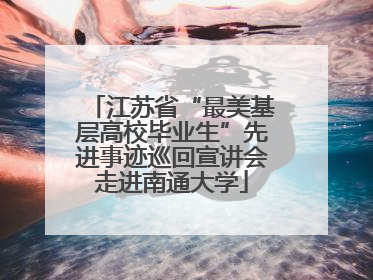 江苏省“最美基层高校毕业生”先进事迹巡回宣讲会走进南通大学