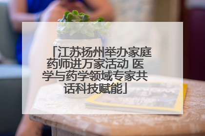江苏扬州举办家庭药师进万家活动 医学与药学领域专家共话科技赋能