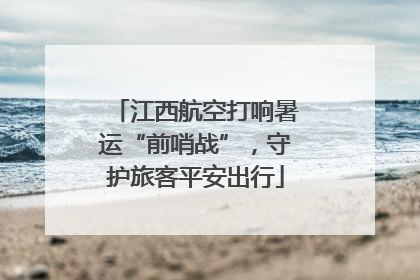 江西航空打响暑运“前哨战”，守护旅客平安出行