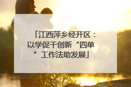 江西萍乡经开区：以学促干创新“四单”工作法助发展