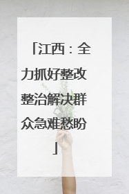 江西：全力抓好整改整治解决群众急难愁盼