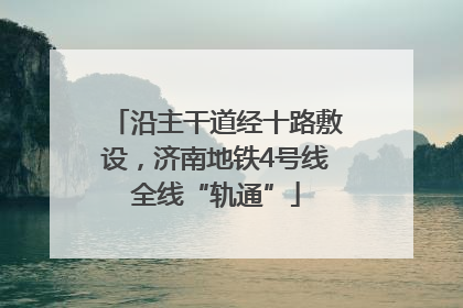 沿主干道经十路敷设，济南地铁4号线全线“轨通”