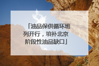 油品保供循环班列开行，填补北京阶段性油品缺口
