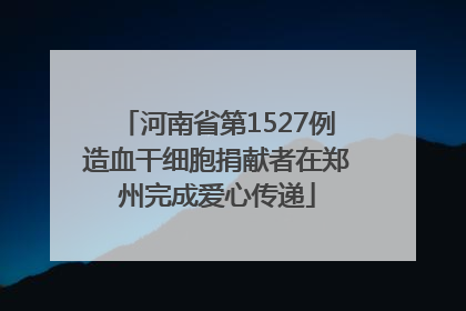 河南省第1527例造血干细胞捐献者在郑州完成爱心传递
