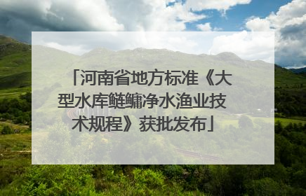 河南省地方标准《大型水库鲢鳙净水渔业技术规程》获批发布