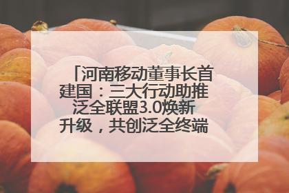 河南移动董事长首建国：三大行动助推泛全联盟3.0焕新升级，共创泛全终端万亿级产业生态