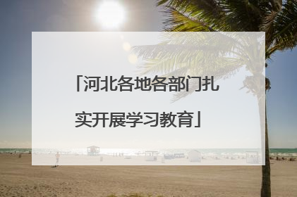 河北各地各部门扎实开展学习教育