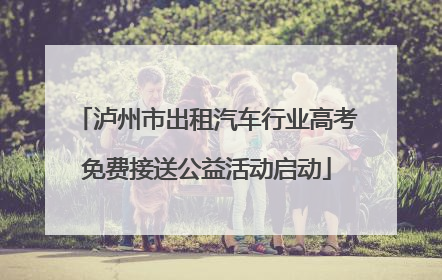 泸州市出租汽车行业高考免费接送公益活动启动