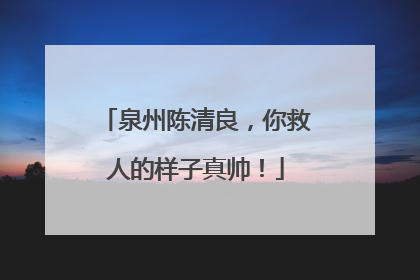 泉州陈清良，你救人的样子真帅！