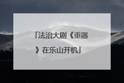 法治大剧《重器》在乐山开机