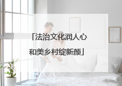 法治文化润人心 和美乡村绽新颜