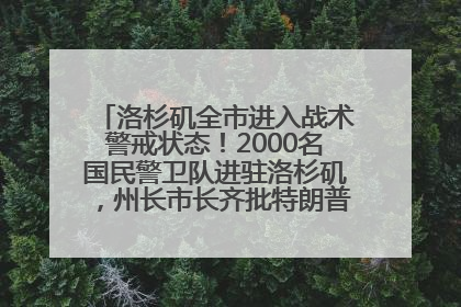 洛杉矶全市进入战术警戒状态！2000名国民警卫队进驻洛杉矶，州长市长齐批特朗普“制造混乱”