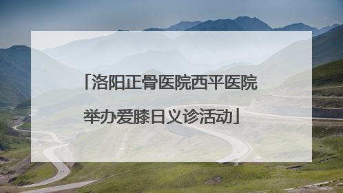 洛阳正骨医院西平医院举办爱膝日义诊活动