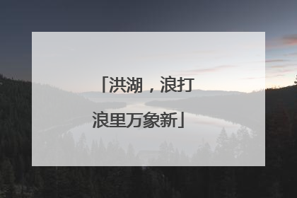 洪湖，浪打浪里万象新