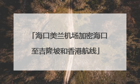 海口美兰机场加密海口至吉隆坡和香港航线