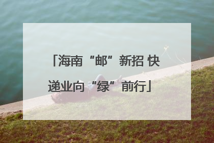 海南“邮”新招 快递业向“绿”前行