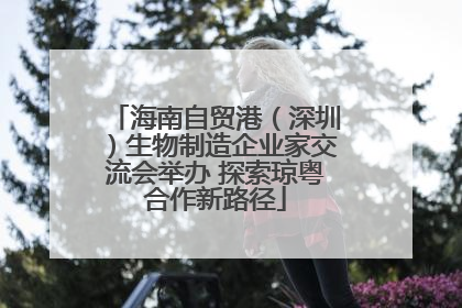 海南自贸港（深圳）生物制造企业家交流会举办 探索琼粤合作新路径