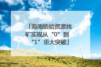 海南锆铪资源找矿实现从“0”到“1”重大突破