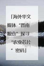 海外华文媒体“晋南粮仓”探寻“农业芯片”密码