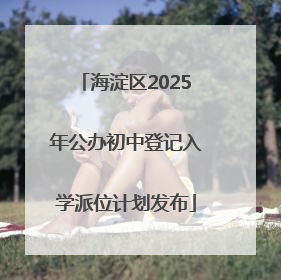 海淀区2025年公办初中登记入学派位计划发布
