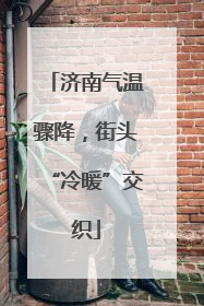 济南气温骤降，街头“冷暖”交织