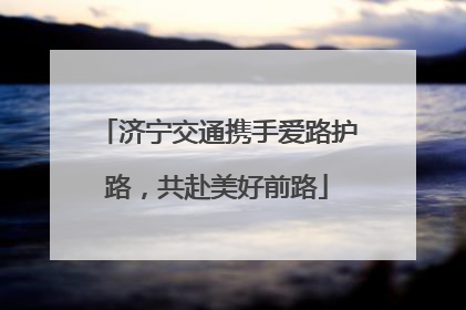 济宁交通携手爱路护路，共赴美好前路