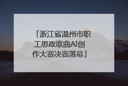 浙江省温州市职工思政歌曲AI创作大赛决赛落幕