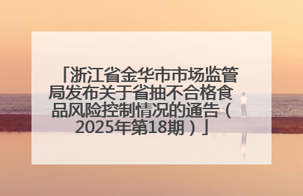 浙江省金华市市场监管局发布关于省抽不合格食品风险控制情况的通告（2025年第18期）